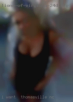 I want   hot anonymous in Thomasville, NC sex.