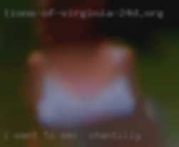 I want to cross dress for sex in Chantilly a man.